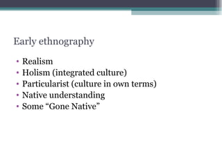 Early ethnography Realism Holism (integrated culture) Particularist (culture in own terms) Native understanding Some “Gone Native” 
