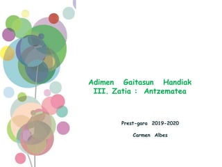 Prest-gara 2019-2020
Carmen Albes
Adimen Gaitasun Handiak
III. Zatia : Antzematea
 