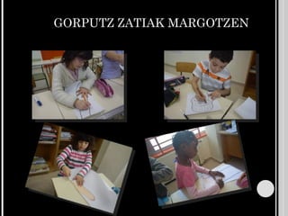 GORPUTZ ZATIAK MARGOTZEN 