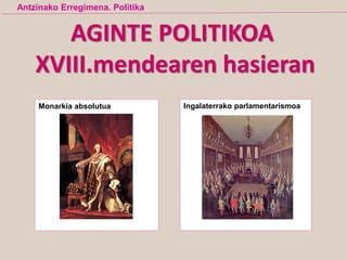 AGINTE POLITIKOA
XVIII.mendearen hasieran
Monarkia absolutua Ingalaterrako parlamentarismoa
Antzinako Erregimena. Politika
 