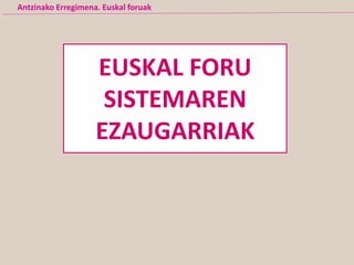 EUSKAL FORU
SISTEMAREN
EZAUGARRIAK
Antzinako Erregimena. Euskal foruak
 