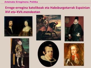 Errege-erregina katolikoak eta Habsburgotarrak Espainian
XVI eta XVII.mendeetan
Antzinako Erregimena. Politika
 