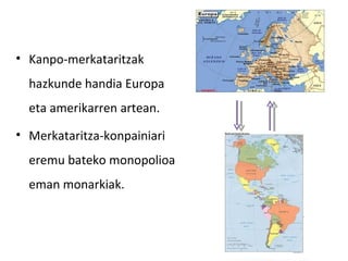 • Kanpo-merkataritzak
  hazkunde handia Europa
  eta amerikarren artean.
• Merkataritza-konpainiari
  eremu bateko monopolioa
  eman monarkiak.
 