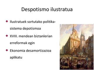 Despotismo ilustratua
   Ilustratuek sortutako politika-
    sistema depotismoa
   XVIII. mendean biztanlerian
    erreformak egin
   Ekonomia desamortizazioa
    aplikatu
 