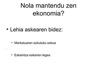 Nola mantendu zen
                ekonomia?


    Lehia askearen bidez:

    
        Merkatuaren ezkutuko eskua
•




    
        Eskaintza eskarien legea
 
