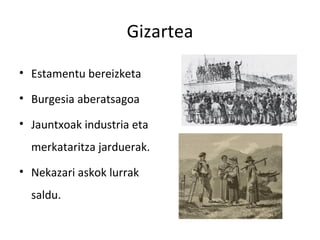 Gizartea

• Estamentu bereizketa

• Burgesia aberatsagoa

• Jauntxoak industria eta
  merkataritza jarduerak.
• Nekazari askok lurrak
  saldu.
 