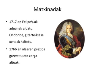 Matxinadak

• 1717 an FelipeV.ak
  aduanak aldatu.
  Ondorioz, gizarte-klase
  xeheak kaltetu.
• 1766 an alearen prezioa
  garestitu eta zerga
  altuak.
 