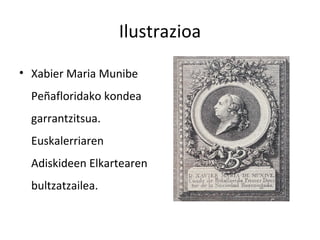 Ilustrazioa

• Xabier Maria Munibe
  Peñafloridako kondea
  garrantzitsua.
  Euskalerriaren
  Adiskideen Elkartearen
  bultzatzailea.
 