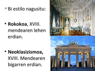 
    Bi estilo nagusitu:


    Rokokoa, XVIII.
    mendearen lehen
    erdian.


    Neoklasizismoa,
    XVIII. Mendearen
    bigarren erdian.
 