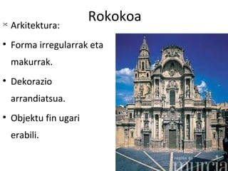 Rokokoa

    Arkitektura:

    Forma irregularrak eta
    makurrak.

    Dekorazio
    arrandiatsua.

    Objektu fin ugari
    erabili.
 