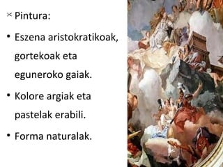 
    Pintura:

    Eszena aristokratikoak,
    gortekoak eta
    eguneroko gaiak.

    Kolore argiak eta
    pastelak erabili.

    Forma naturalak.
 
