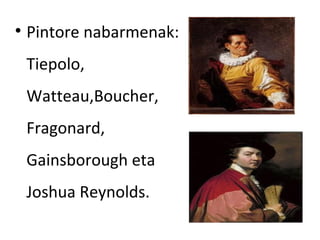 
    Pintore nabarmenak:
    Tiepolo,
    Watteau,Boucher,
    Fragonard,
    Gainsborough eta
    Joshua Reynolds.
 