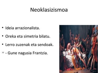 Neoklasizismoa


    Ideia arrazionalista.

    Oreka eta simetria bilatu.

    Lerro zuzenak eta sendoak.

    - Gune nagusia Frantzia.
 