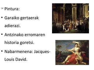 
    Pintura:

    Garaiko gertaerak
    adierazi.

    Antzinako erromaren
    historia goretsi.

    Nabarmenena: Jacques-
    Louis David.
 