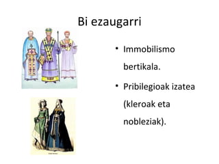 Bi ezaugarri
       • Immobilismo
         bertikala.
       • Pribilegioak izatea
         (kleroak eta
         nobleziak).
 