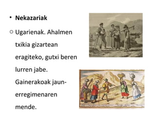 • Nekazariak
o Ugarienak. Ahalmen
 txikia gizartean
 eragiteko, gutxi beren
 lurren jabe.
 Gainerakoak jaun-
 erregimenaren
 mende.
 