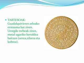  TARTESOAK:
Guadalquivirren arloako
erresuma bat ziren.
Urregile trebeak ziren,
metal ugariko lurraldea
baitzen (urrea,zilarra eta
kobrea).
 