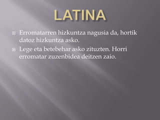  Erromatarren hizkuntza nagusia da, hortik
datoz hizkuntza asko.
 Lege eta betebehar asko zituzten. Horri
erromatar zuzenbidea deitzen zaio.
 