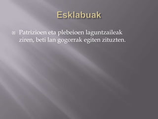  Patrizioen eta plebeioen laguntzaileak
ziren, beti lan gogorrak egiten zituzten.
 