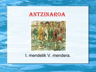 antzinaroa
I. mendetik V. mendera.
 