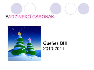 ANTZINEKO GABONAK
Gueñes BHI
2010-2011
 