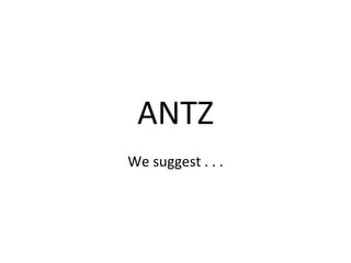 ANTZ
We suggest . . .
 