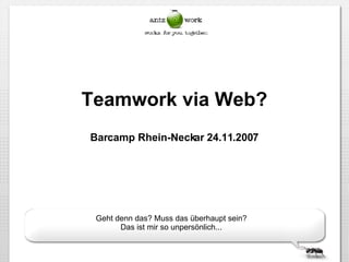 Teamwork via Web? Barcamp Rhein-Neckar 24.11.2007 Geht denn das? Muss das überhaupt sein? Das ist mir so unpersönlich... 