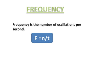 Frequency is the number of oscillations per
second.
F =n/t
 