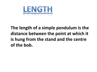 The length of a simple pendulum is the
distance between the point at which it
is hung from the stand and the centre
of the bob.
 
