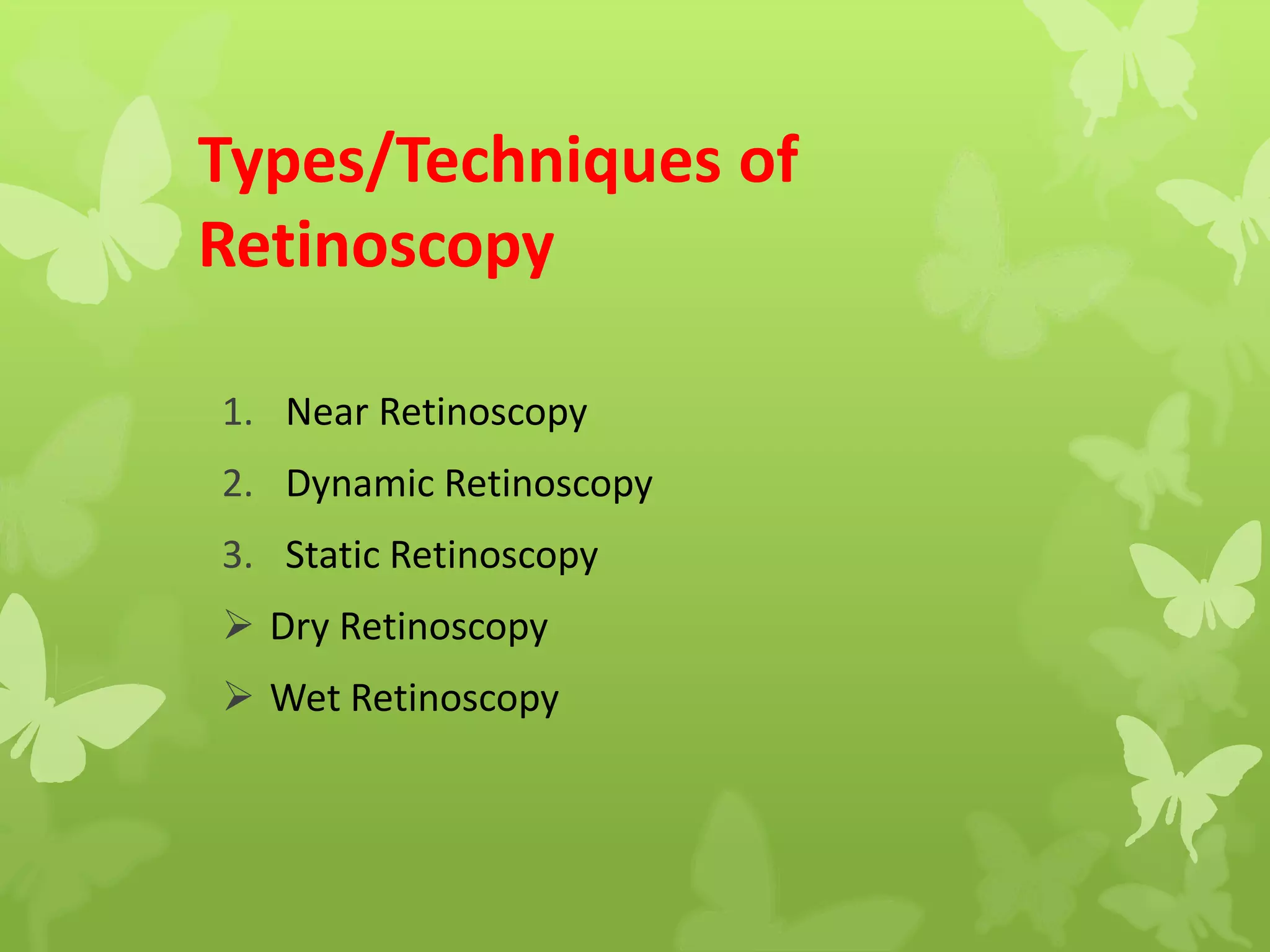Types/Techniques of
Retinoscopy
1. Near Retinoscopy
2. Dynamic Retinoscopy
3. Static Retinoscopy
 Dry Retinoscopy
 Wet Retinoscopy
 