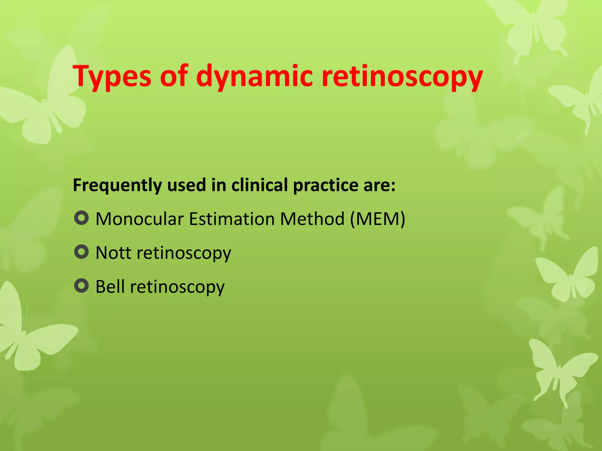 Types of dynamic retinoscopy
Frequently used in clinical practice are:
 Monocular Estimation Method (MEM)
 Nott retinoscopy
 Bell retinoscopy
 