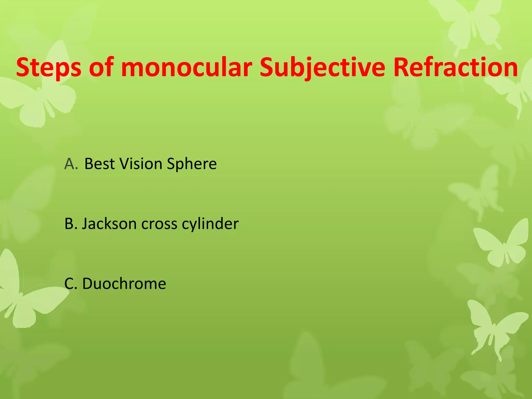 Steps of monocular Subjective Refraction
A. Best Vision Sphere
B. Jackson cross cylinder
C. Duochrome
 