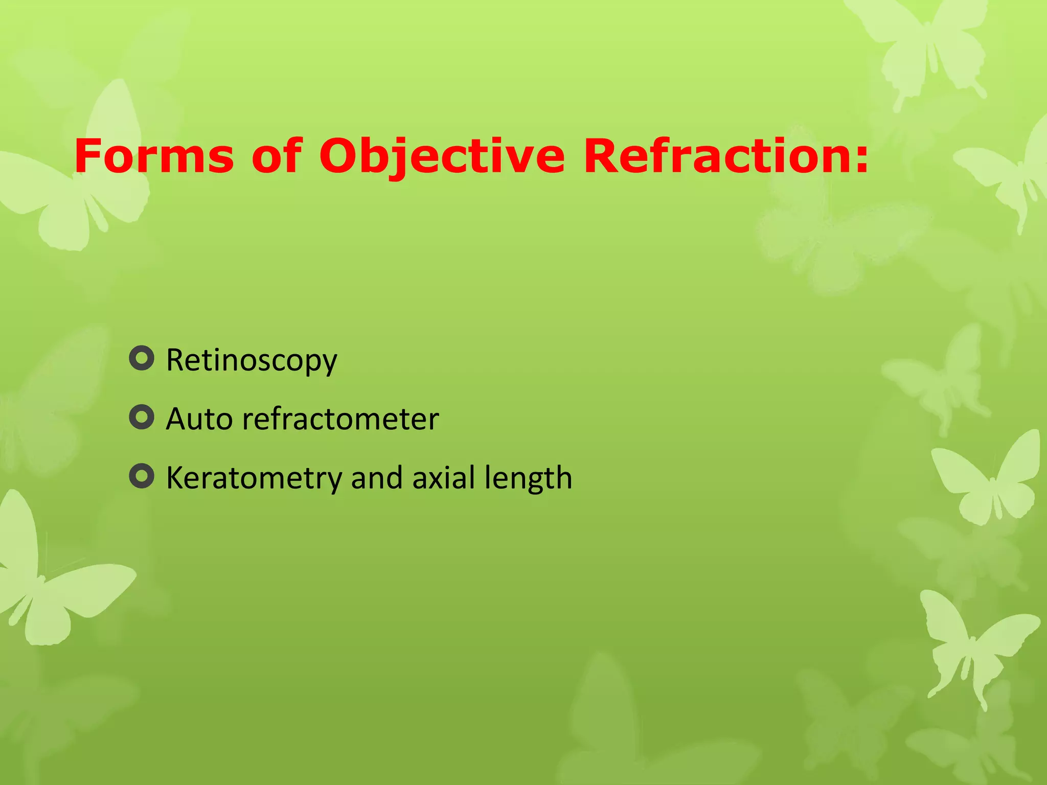 Forms of Objective Refraction:
 Retinoscopy
 Auto refractometer
 Keratometry and axial length
 