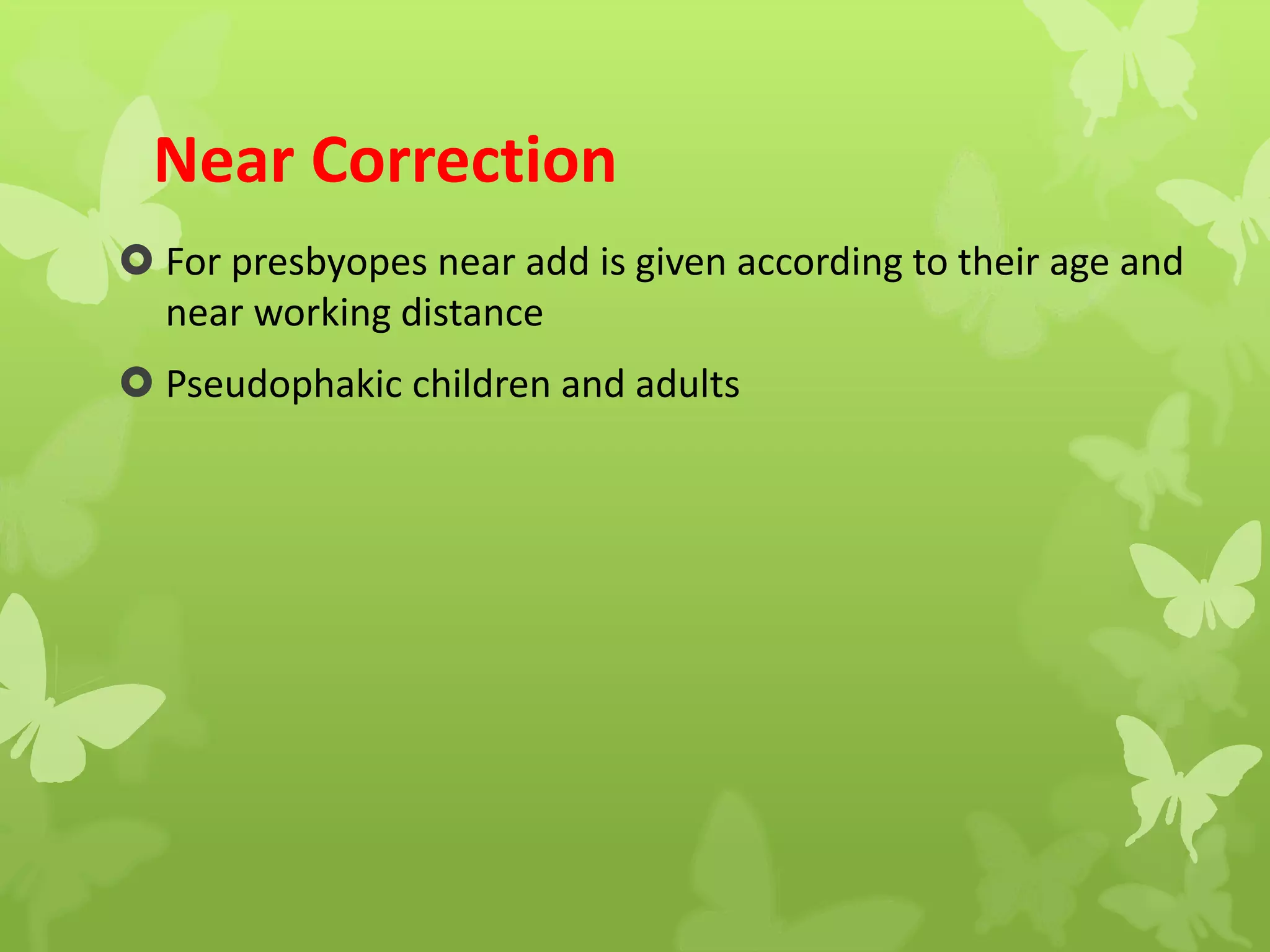 Near Correction
 For presbyopes near add is given according to their age and
near working distance
 Pseudophakic children and adults
 