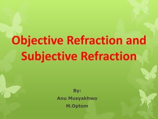 Objective Refraction and
Subjective Refraction
By:
Anu Musyakhwo
M.Optom
 