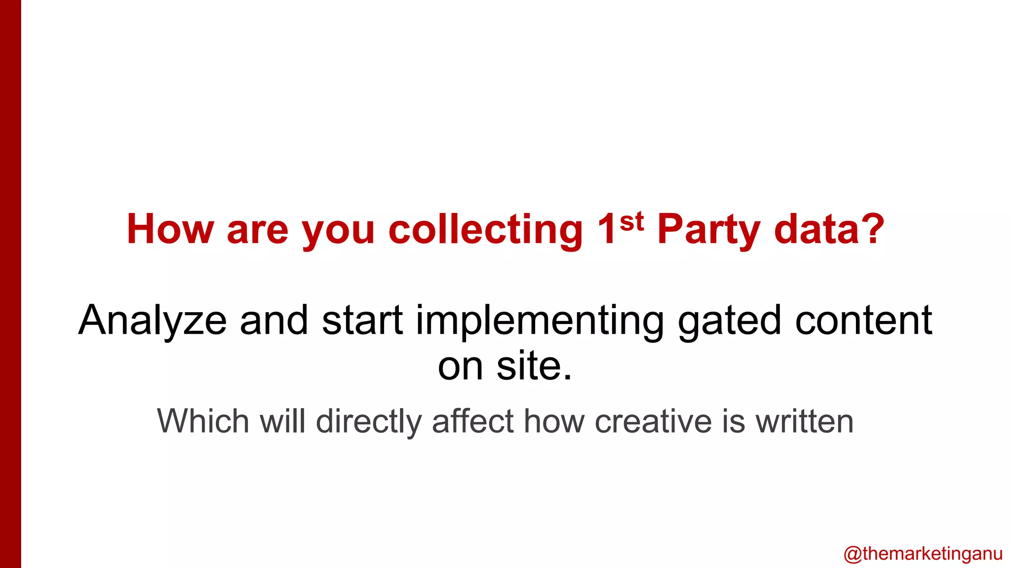 @themarketinganu
How are you collecting 1st Party data?
Analyze and start implementing gated content
on site.
is
Which will directly affect how creative is written
 