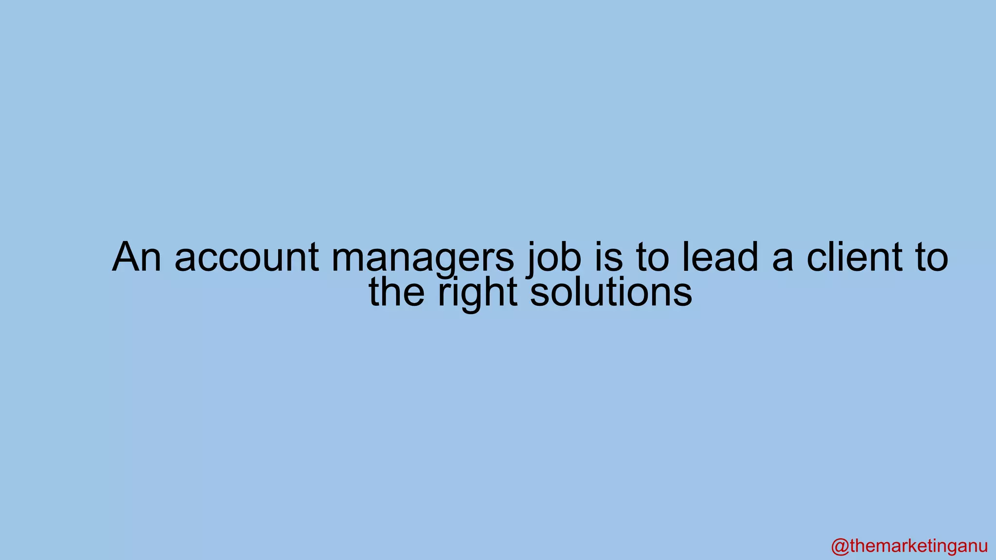 @themarketinganu
An account managers job is to lead a client to
the right solutions
 
