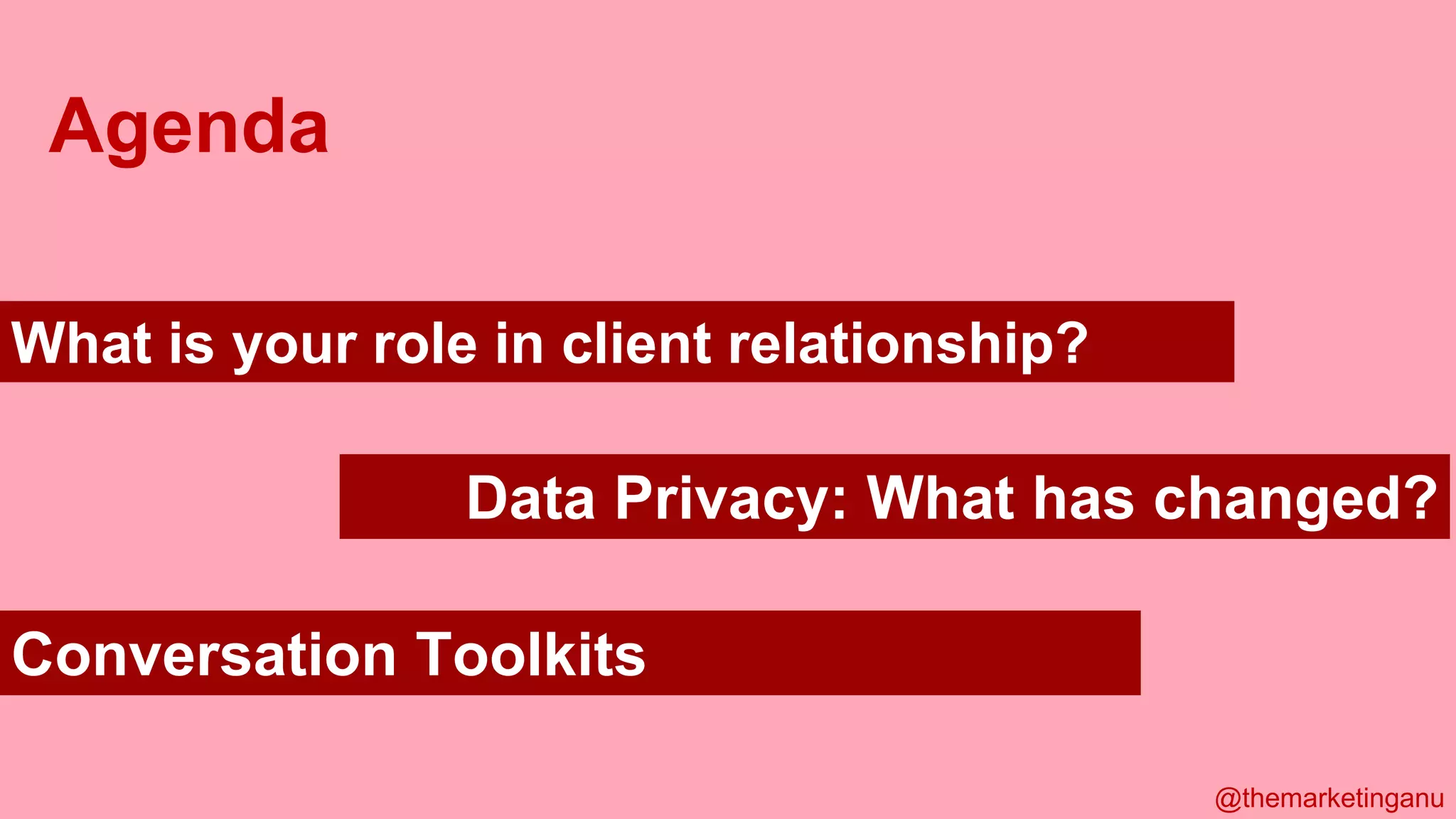@themarketinganu
Agenda
Data Privacy: What has changed?
Conversation Toolkits
What is your role in client relationship?
 