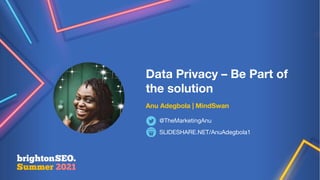 @themarketinganu
Data Privacy – Be Part of
the solution
Anu Adegbola | MindSwan
SLIDESHARE.NET/AnuAdegbola1
@TheMarketingAnu
 