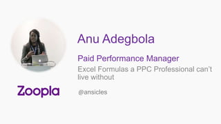 Anu Adegbola
Paid Performance Manager
Excel Formulas a PPC Professional can’t
live without
@ansicles
 