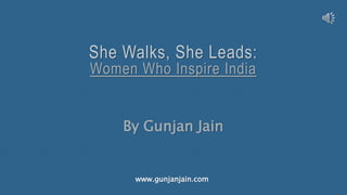 She Walks, She Leads:
Women Who Inspire India
By Gunjan Jain
www.gunjanjain.com
 