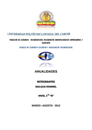 FACULTAD DE COMERCIO INTERNACIONAL INTEGRACIÓN ADMINISTRACIÓN EMPRESARIAL Y
                                 ECONOMÍA

          ESCUELA DE COMERCIO EXTERIOR Y NEGOCIACIÓN INTERNACIONAL




                          ANUALIDADES


                            INTEGRANTES
                          MALGUA ROMMEL


                              NIVEL 4TO “B”



                      MARZO –AGOSTO- 2012
 