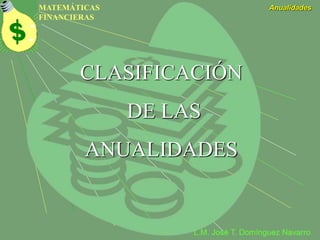 MATEMÁTICAS
FINANCIERAS
Anualidades
L.M. José T. Domínguez Navarro
CLASIFICACIÓN
DE LAS
ANUALIDADES
 