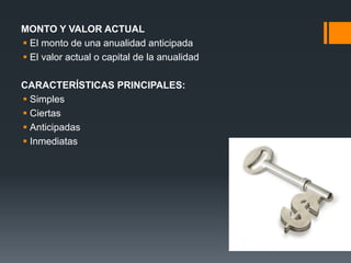 MONTO Y VALOR ACTUAL
 El monto de una anualidad anticipada
 El valor actual o capital de la anualidad
CARACTERÍSTICAS PRINCIPALES:
 Simples
 Ciertas
 Anticipadas
 Inmediatas
 