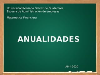 Abril 2020
Universidad Mariano Galvez de Guatemala
Escuela de Administraciòn de empresas
Matematica Financiera
ANUALIDADES
 