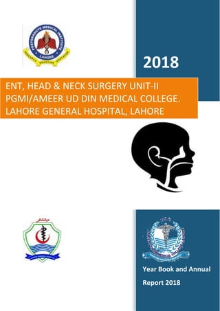 2018
Year Book and Annual
Report 2018
ENT, HEAD & NECK SURGERY UNIT-II
PGMI/AMEER UD DIN MEDICAL COLLEGE.
LAHORE GENERAL HOSPITAL, LAHORE
 