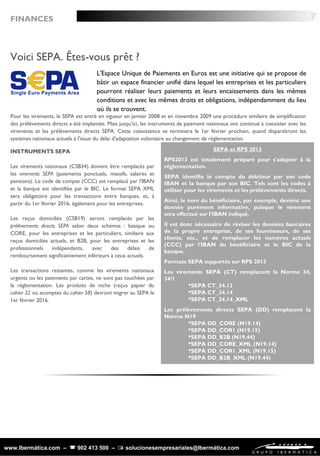 www.Ibermática.com –  902 413 500 –  solucionesempresariales@Ibermática.com
Voici SEPA. Êtes-vous prêt ?
L'Espace Unique de Paiements en Euros est une initiative qui se propose de
bâtir un espace financier unifié dans lequel les entreprises et les particuliers
pourront réaliser leurs paiements et leurs encaissements dans les mêmes
conditions et avec les mêmes droits et obligations, indépendamment du lieu
où ils se trouvent.
Pour les virements, le SEPA est entré en vigueur en janvier 2008 et en novembre 2009 une procédure similaire de simplification
des prélèvements directs a été implantée. Mais jusqu'ici, les instruments de paiement nationaux ont continué à coexister avec les
virements et les prélèvements directs SEPA. Cette coexistence se terminera le 1er février prochain, quand disparaîtront les
systèmes nationaux actuels à l'issue du délai d'adaptation volontaire au changement de réglementation.
7
SEPA et RPS 2013
RPS2013 est totalement préparé pour s'adapter à la
réglementation.
SEPA identifie le compte du débiteur par son code
IBAN et la banque par son BIC. Tels sont les codes à
utiliser pour les virements et les prélèvements directs.
Ainsi, le nom du bénéficiaire, par exemple, devient une
donnée purement informative, puisque le virement
sera effectué sur l'IBAN indiqué.
Il est donc nécessaire de réviser les données bancaires
de la propre entreprise, de ses fournisseurs, de ses
clients, etc., et de remplacer les numéros actuels
(CCC) par l'IBAN du bénéficiaire et le BIC de la
banque.
Formats SEPA supportés sur RPS 2013
Les virements SEPA (CT) remplacent la Norme 34,
34/1
SEPA CT_34.12
SEPA CT_34.14
SEPA CT_34.14_XML
Les prélèvements directs SEPA (DD) remplacent la
Norme N19
SEPA DD_CORE (N19.14)
SEPA DD_COR1 (N19.15)
SEPA DD_B2B (N19.44)
SEPA DD_CORE_XML (N19.14)
SEPA DD_COR1_XML (N19.15)
SEPA DD_B2B_XML (N19.44)
INSTRUMENTS SEPA
Les virements nationaux (CSB34) doivent être remplacés par
les virements SEPA (paiements ponctuels, massifs, salaires et
pensions). Le code de compte (CCC) est remplacé par l'IBAN
et la banque est identifiée par le BIC. Le format SEPA XML
sera obligatoire pour les transactions entre banques, et, à
partir du 1er février 2016, également pour les entreprises.
Les reçus domiciliés (CSB19) seront remplacés par les
prélèvements directs SEPA selon deux schémas : basique ou
CORE, pour les entreprises et les particuliers, similaire aux
reçus domiciliés actuels, et B2B, pour les entreprises et les
professionnels indépendants, avec des délais de
remboursement significativement inférieurs à ceux actuels.
Les transactions restantes, comme les virements nationaux
urgents ou les paiements par cartes, ne sont pas touchées par
la réglementation. Les produits de niche (reçus papier du
cahier 32 ou acomptes du cahier 58) devront migrer au SEPA le
1er février 2016.
FINANCES
 