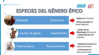 Epopeya Clasicismo
Cantar de gesta Edad Media
Poema épico Renacimiento
- Odisea (de Homero)
- Divina comedia (de
Dante Alighieri)
- Cantar de los
Nibelungos (Alemania)
- Cantar del mío Cid
(España)
- Orlando el Furioso (de
Ludovico Ariosto)
- La Araucana (de
Alonso de Ercilla)
 