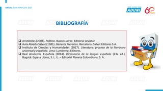 ❑ Aristóteles (2004). Poética. Buenos Aires: Editorial Leviatán
❑ Aula Abierta Salvat (1981). Géneros literarios. Barcelona: Salvat Editores S.A.
❑ Instituto de Ciencias y Humanidades (2017). Literatura: proceso de la literatura
universal y española. Lima: Lumbreras Editores.
❑ Real Academia Española (2014). Diccionario de la lengua española (23a ed.).
Bogotá: Espasa Libros, S. L. U. – Editorial Planeta Colombiana, S. A.
BIBLIOGRAFÍA
 