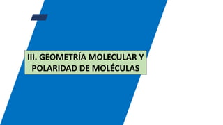 III. GEOMETRÍA MOLECULAR Y
POLARIDAD DE MOLÉCULAS
 